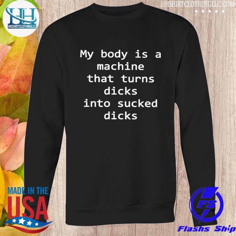 My body is a machine that turns dicks into sucked dicks s Sweatshirt den