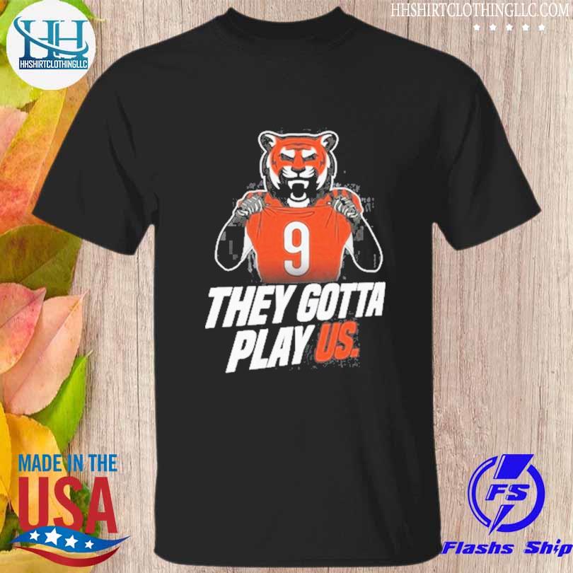 Cincinnati Bengals they gotta play us 2023 T-shirt, hoodie, sweater, long  sleeve and tank top