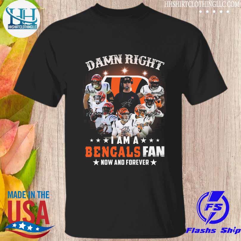Damn right I am a Cincinnati bengals fan now and forever 2023 shirt