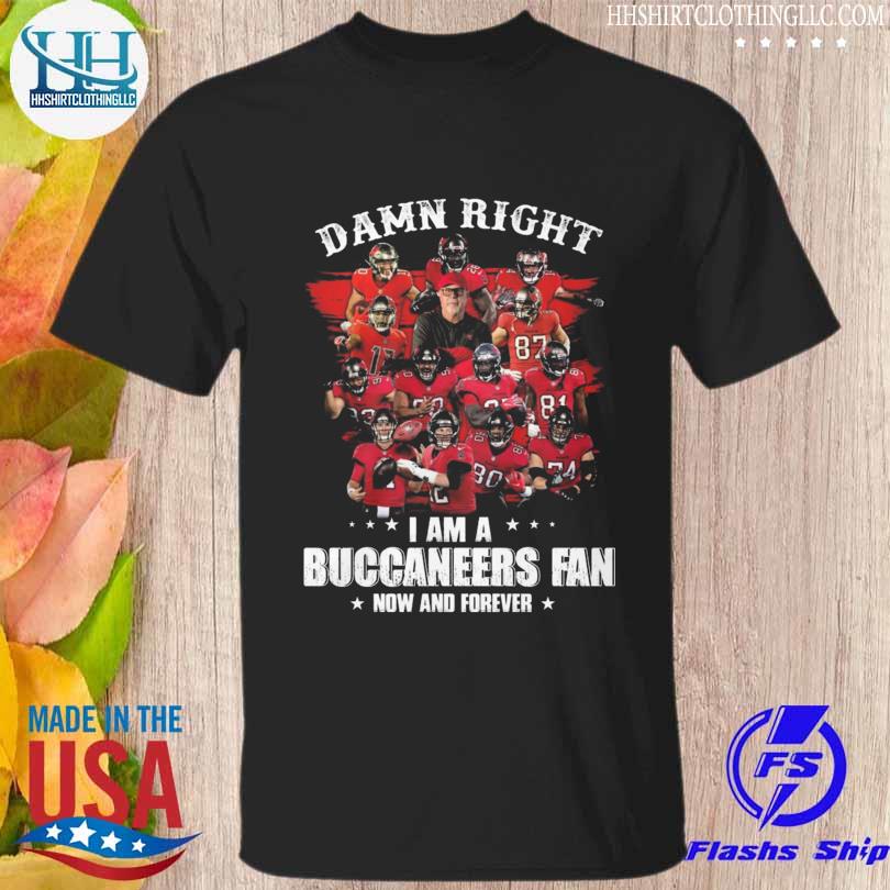 Damn right I am a Tampa Bay Buccaneers fan now and forever 2023 shirt