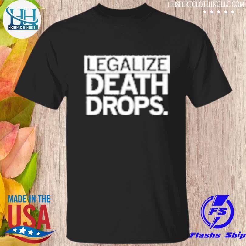 Legalize death drops shirt