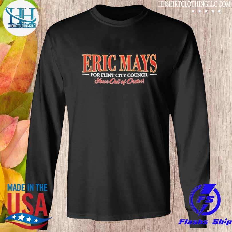 Eric Mays for flint city council Your out of orders shirt, hoodie, sweater, long sleeve and tank top