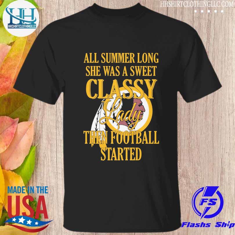 Washington Redskins All Summer Long She A Sweet Classy Lady The Football  Started Shirt, hoodie, sweater, long sleeve and tank top