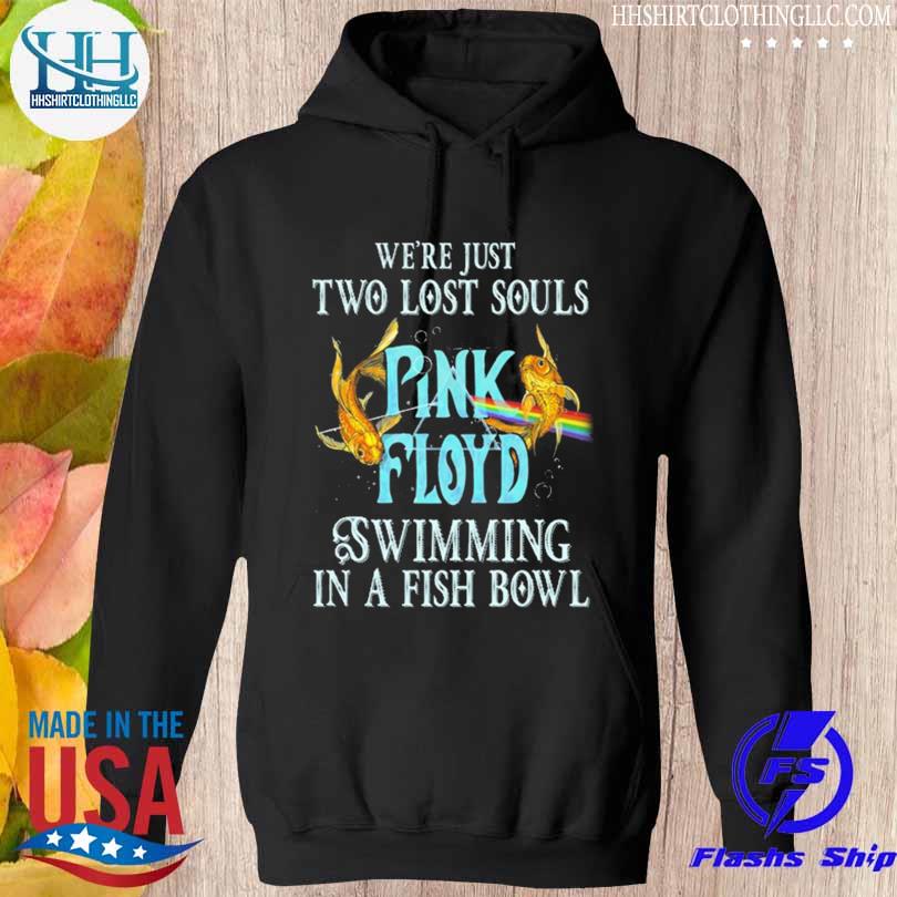 We're just two lost souls Pink Floyd swimming in a fish bowl s hoodie den