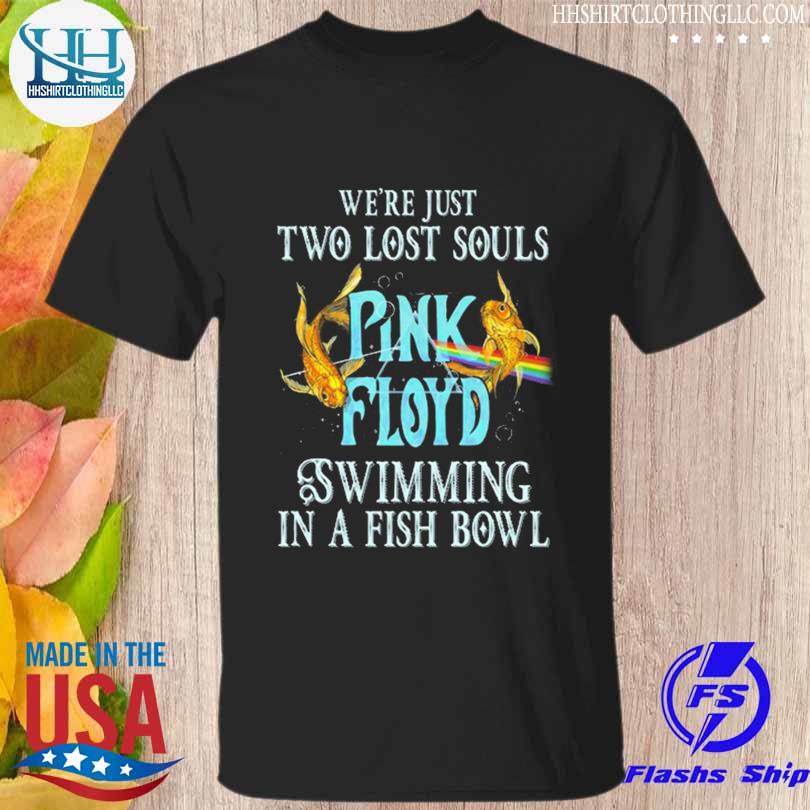 We're just two lost souls Pink Floyd swimming in a fish bowl shirt