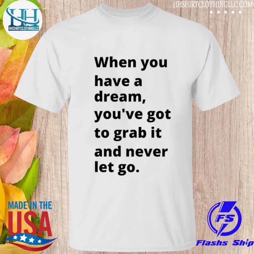When you have a dream you've got to grab it and never let go carol burnett shirt