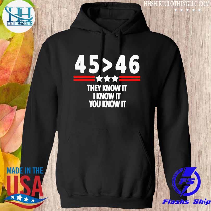 45 Is Greater Than 46 They Know It I Know It You Know It s hoodie den