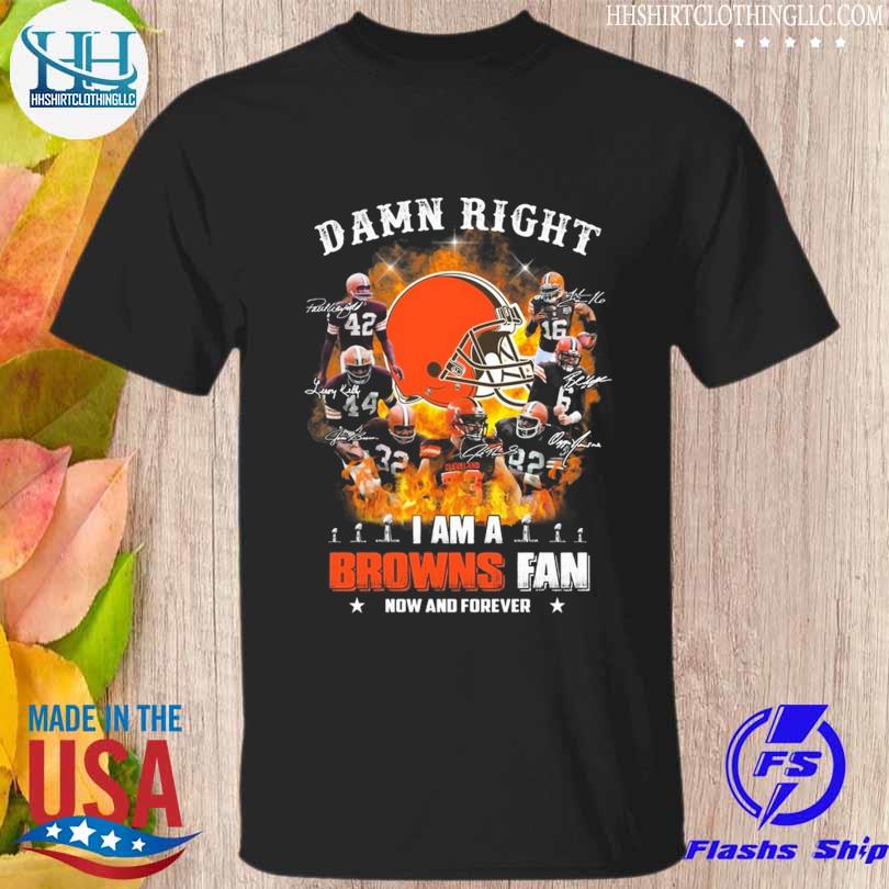 Damn Right I am a Browns Fan now and forever 2023 signature shirt