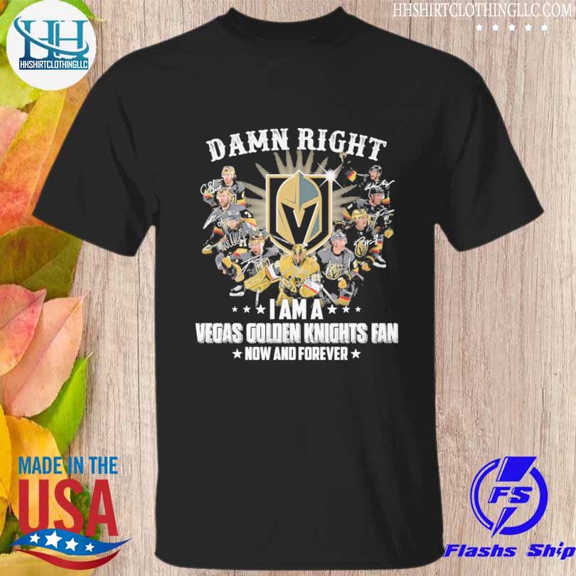 Damn Right I am a Vegas Golden knights fan now and forever signature shirt