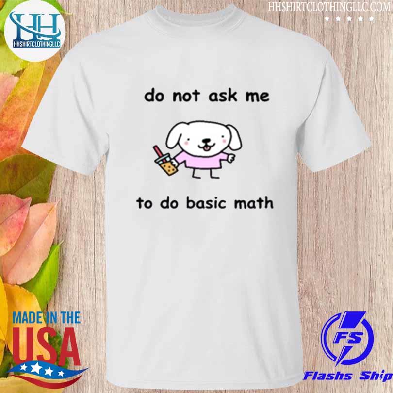 Do Not Ask Me To Do Basic Math shirt