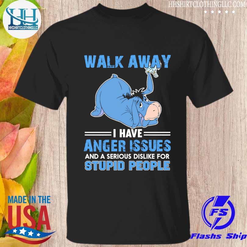 Eeyore walk away I have anger issues and a serious dislike for stupid people shirt