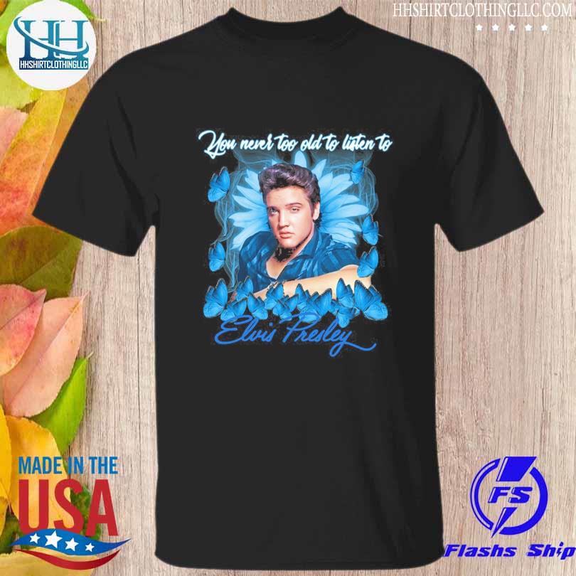 Elvis Presley you never too old to listen to shirt