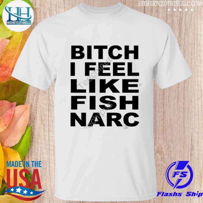 Fish narc it burns bitch I feel like fish narc shirt