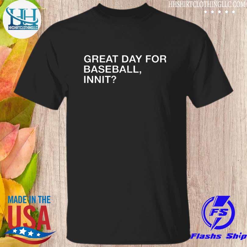 Great day for baseball innit shirt