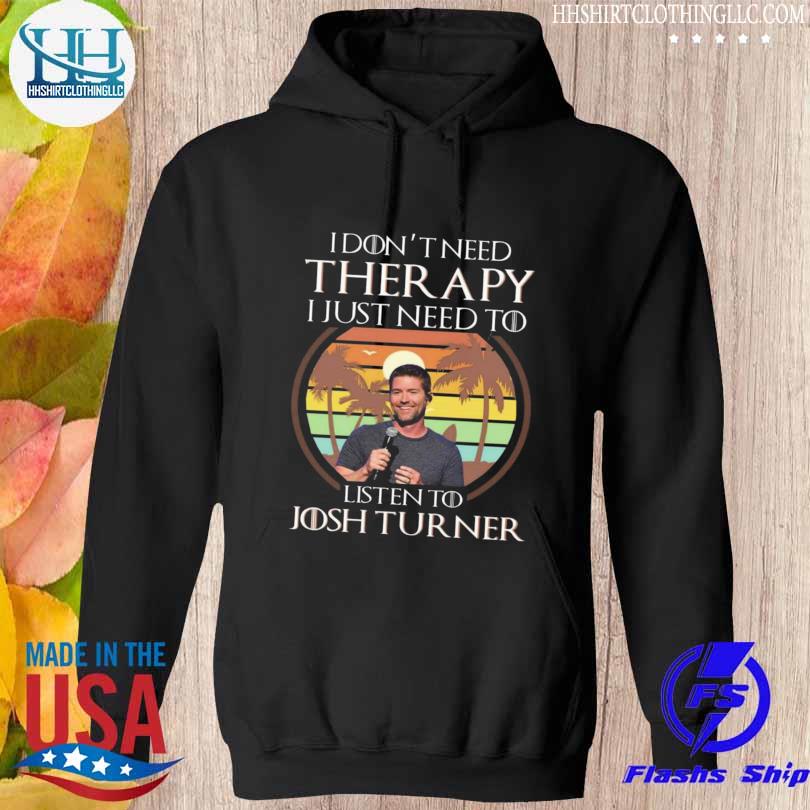 I dont need therapy I just need to listen to josh turner s hoodie den