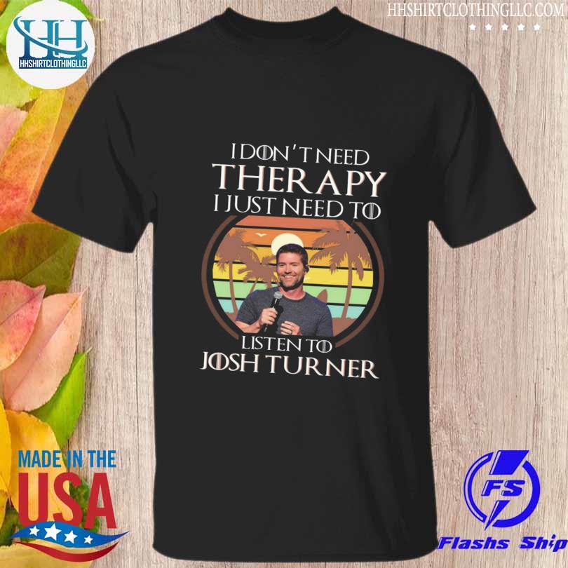 I dont need therapy I just need to listen to josh turner shirt