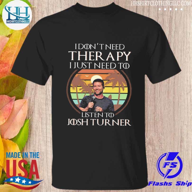 I don't need therapy I just need to listen to josh turner vintage 2023 shirt