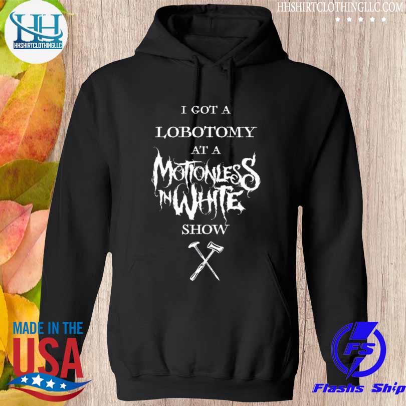 I got a lobotomy at a motionless in white show s hoodie den