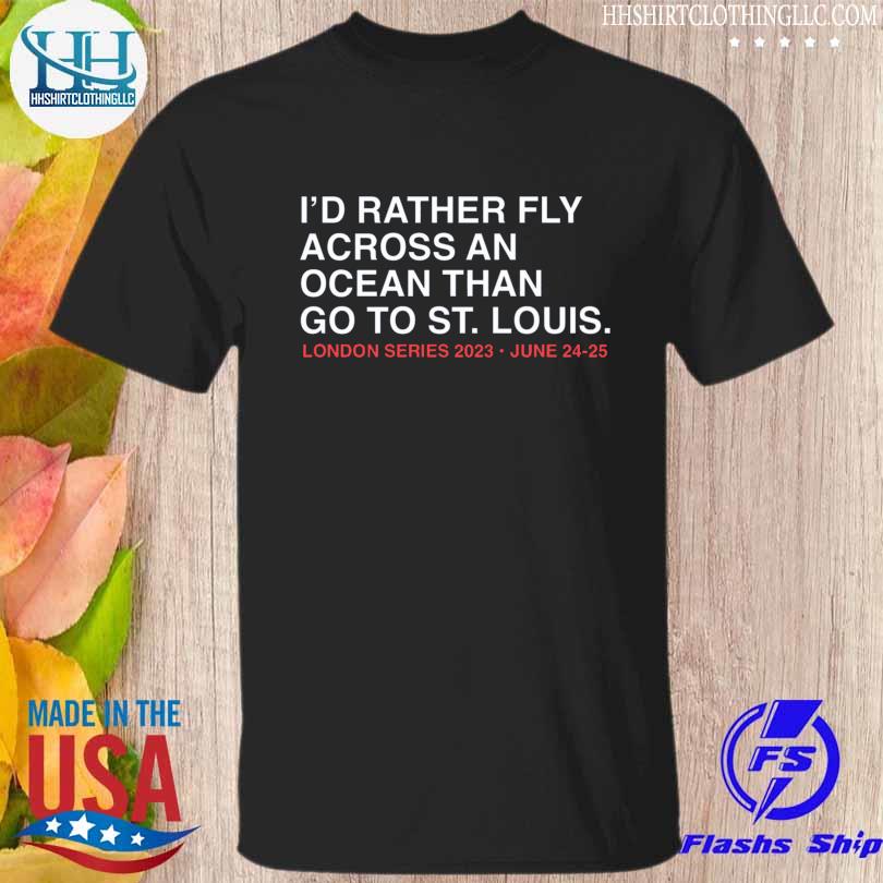 I'd rather fly across an ocean than go to st louis shirt