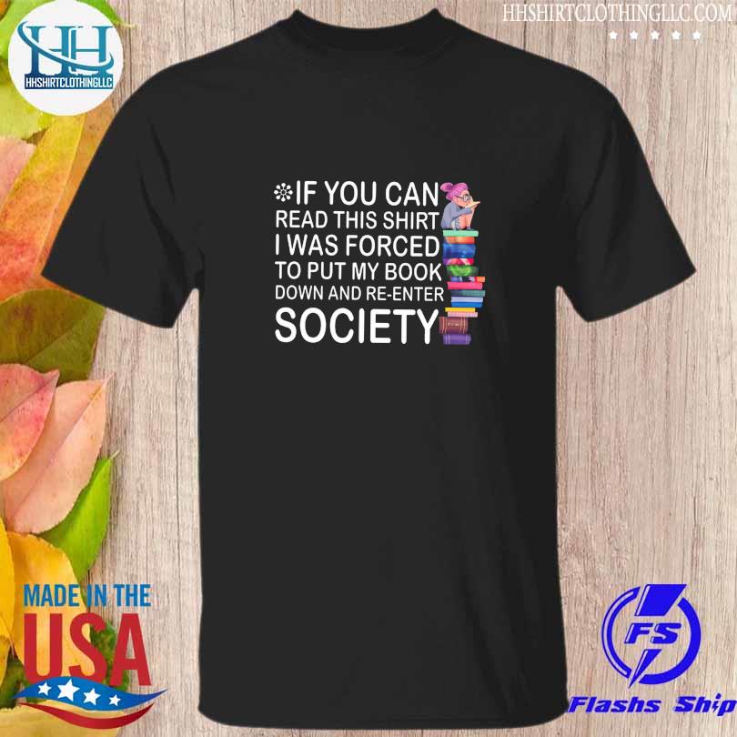 If you can read this shirt I was forced to put my book down and re enter society shirt