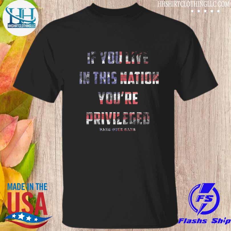 If you live in this nation you're privileged hang over gang American flag shirt