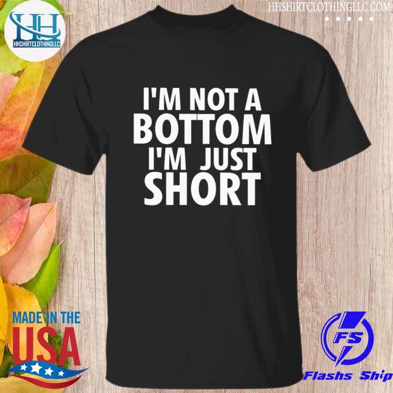 I'm not a bottom I'm just short 2023 shirt