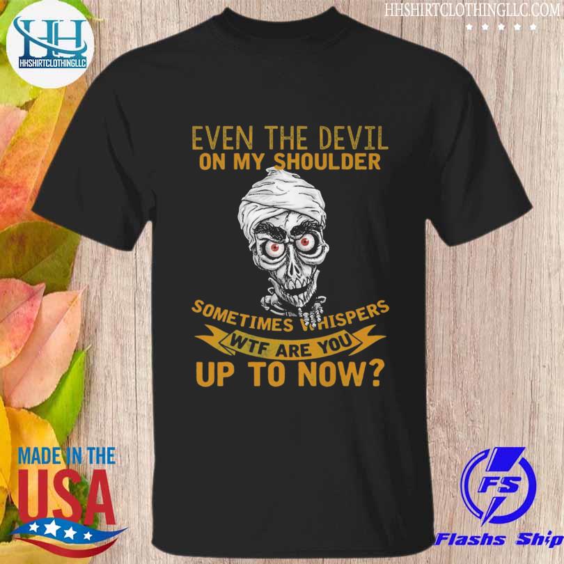 Jeff achmed Dunham even the devil on my shoulder sometimes whispers wtf are you up to now shirt