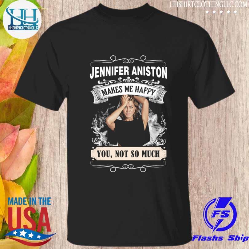 Jennifer aniston makes me happy you not a munch shirt
