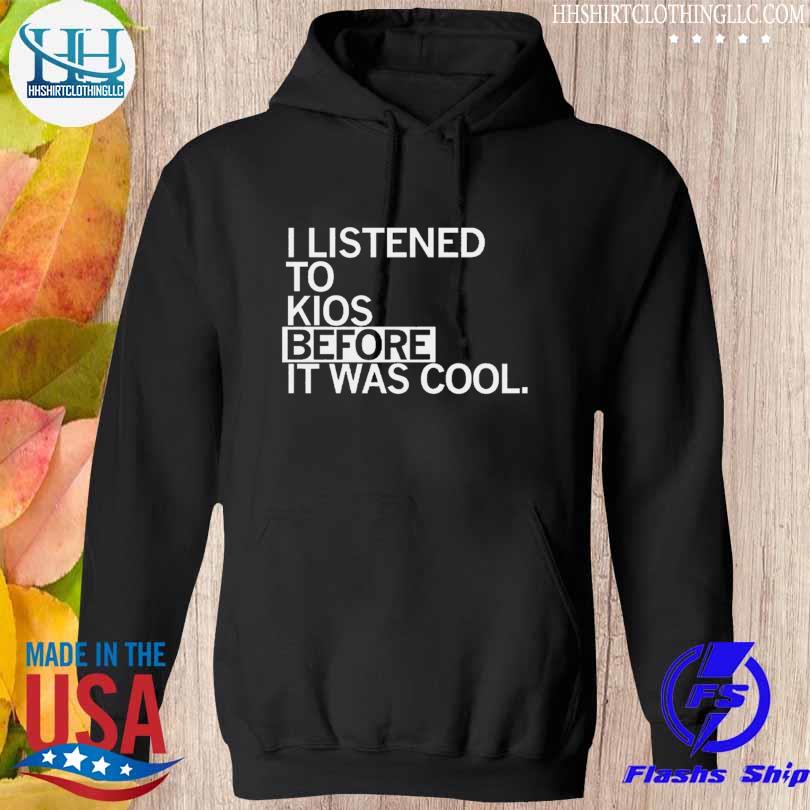 Listened to kios before it was cool s hoodie den
