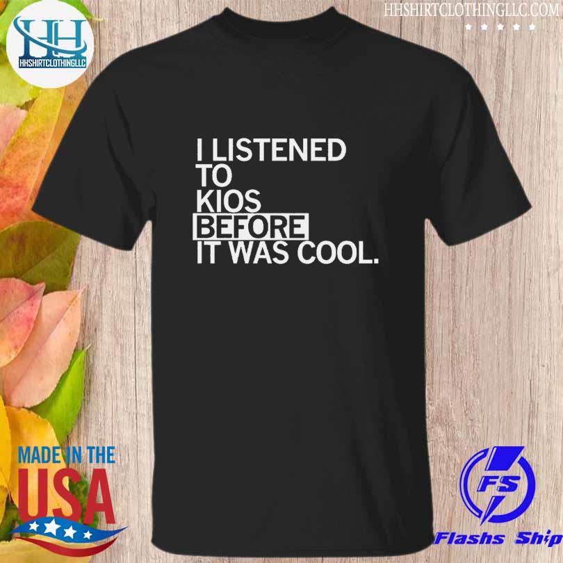Listened to kios before it was cool shirt