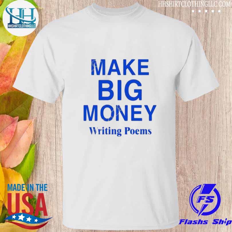 Make big money writing poems 2023 shirt