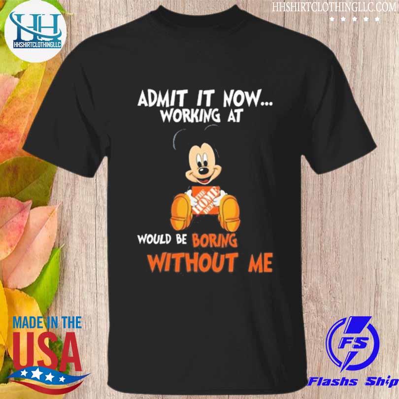 Mickey mouse admit it now working at would be boring without me shirt