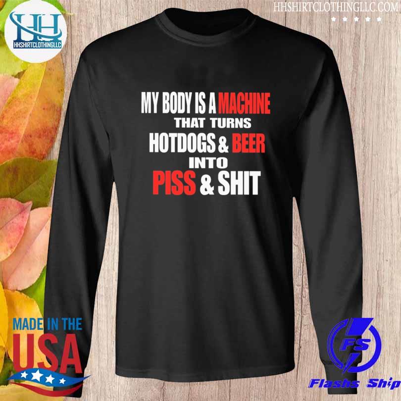 My body is a machine that turns hotdogs and beer into piss and shit 2023 s Longsleeve den