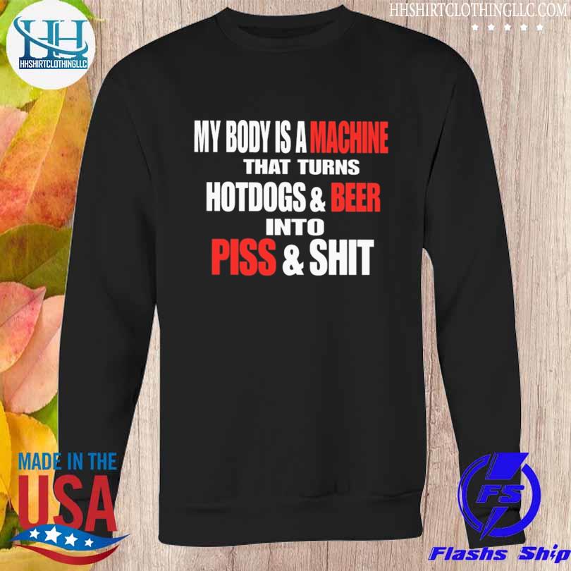 My body is a machine that turns hotdogs and beer into piss and shit 2023 s Sweatshirt den