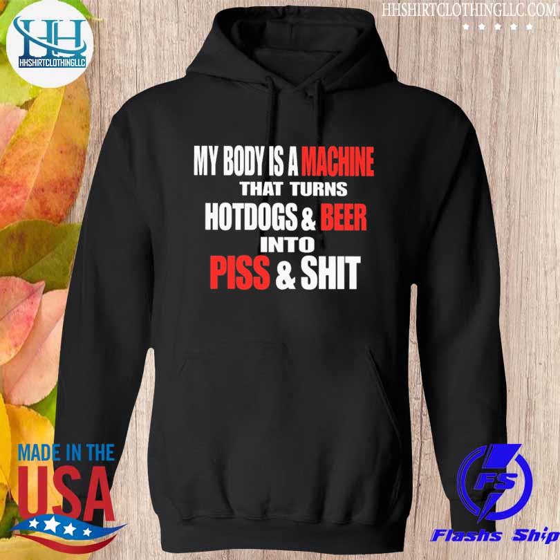 My body is a machine that turns hotdogs and beer into piss and shit 2023 s hoodie den