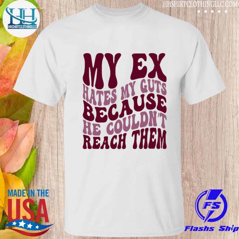 My ex hates my guts because he couldn't reach them shirt
