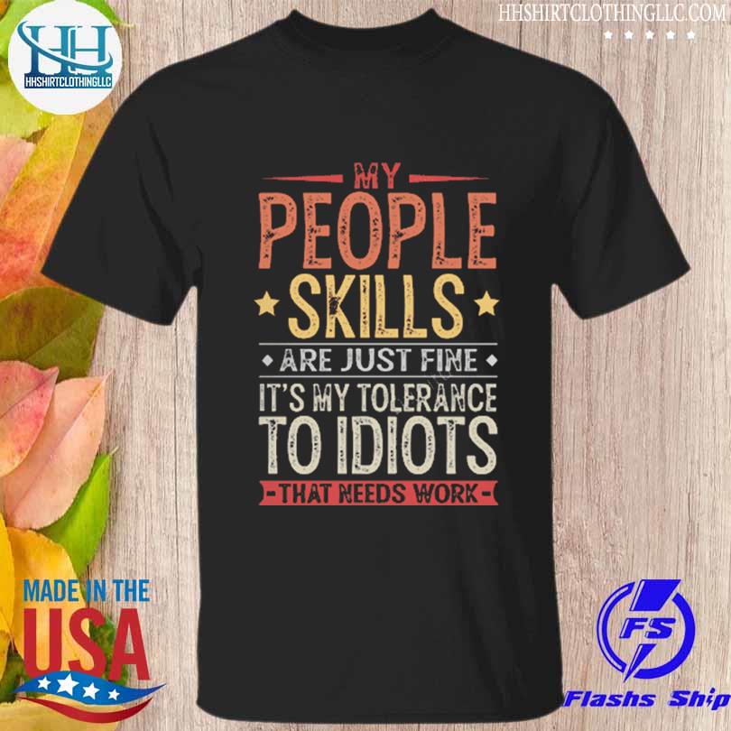 My people skills are just fineare just fine it's my tolerance to idiots that needs work shirt