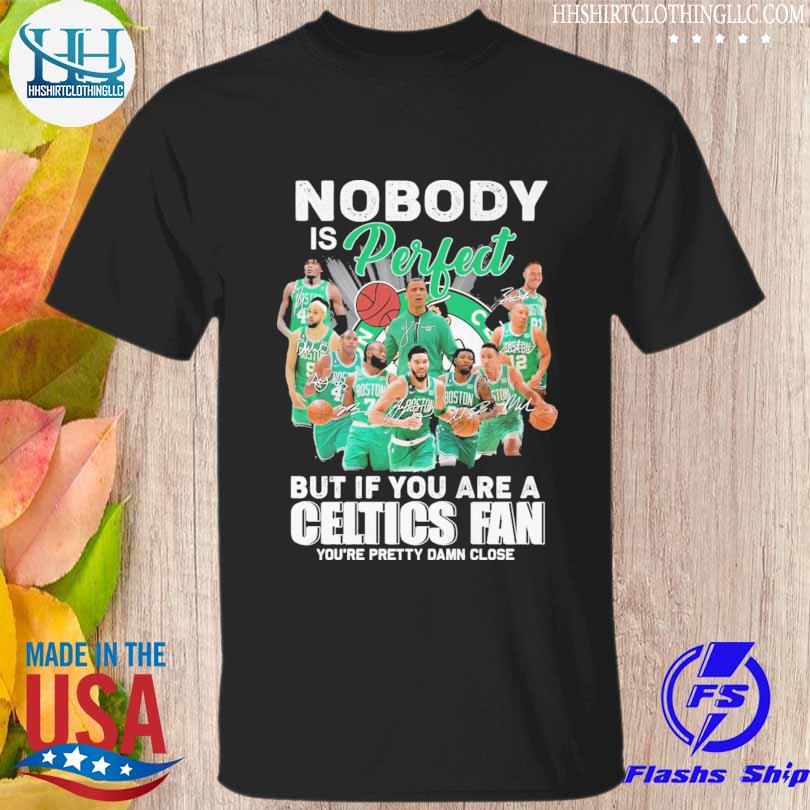 Nobody is Perfect but If You are a Boston Celtics Fan You're Pretty Damn Close signatures shirt