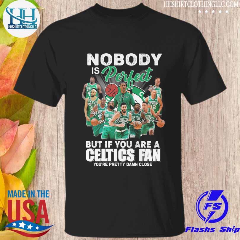 Nobody is perfect but if you are a celtics fan you're pretty damn close signatures shirt