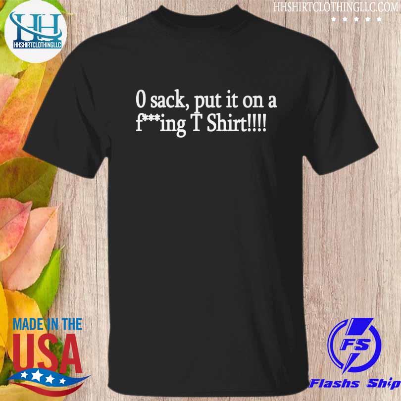 O sack out it on a fucking shirt