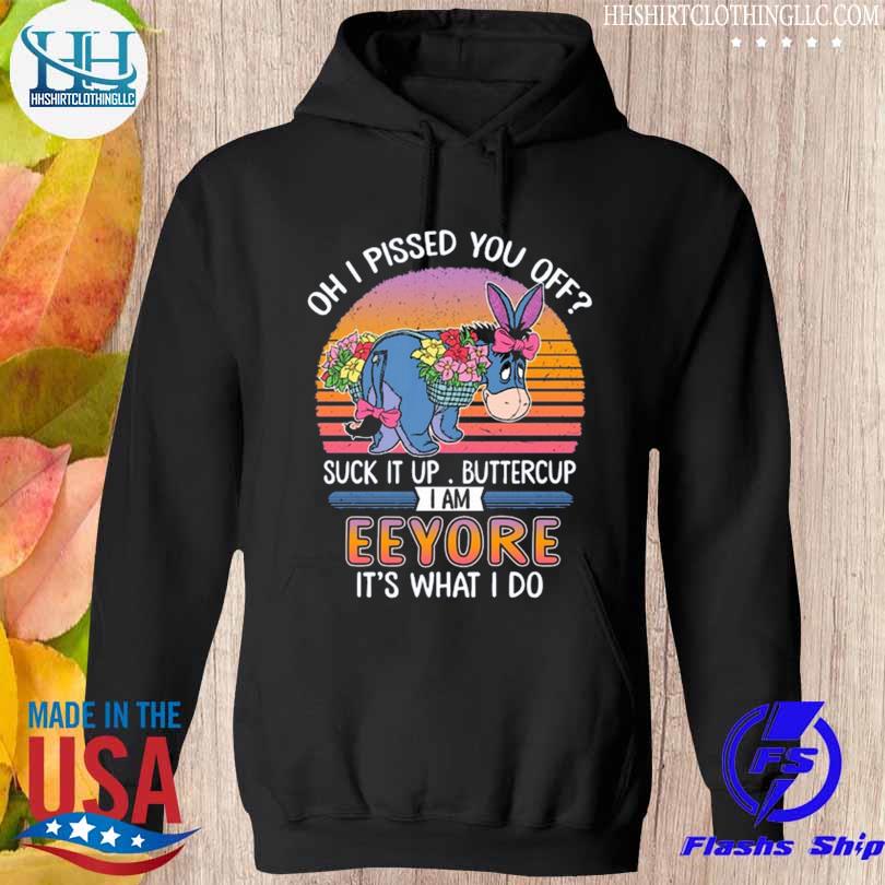Oh I pissed you off suck it up buttercup I am eeyore it's what I do s hoodie den