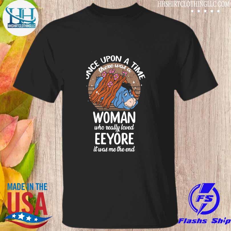 Once upon a time there was a woman who really loved eeyore it was me the end shirt