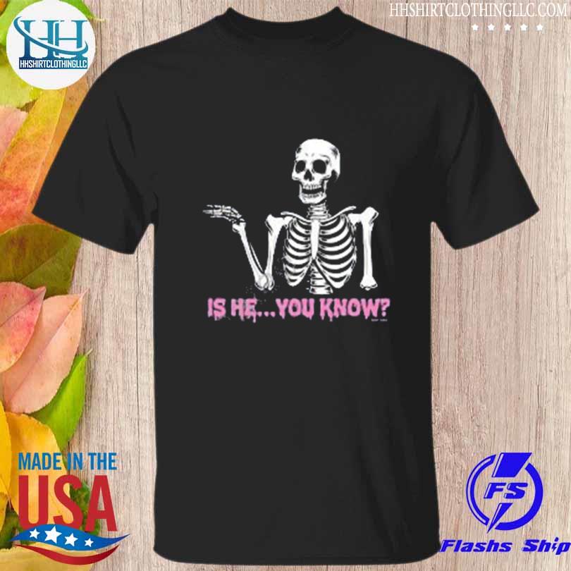Skeleton is he you know shirt