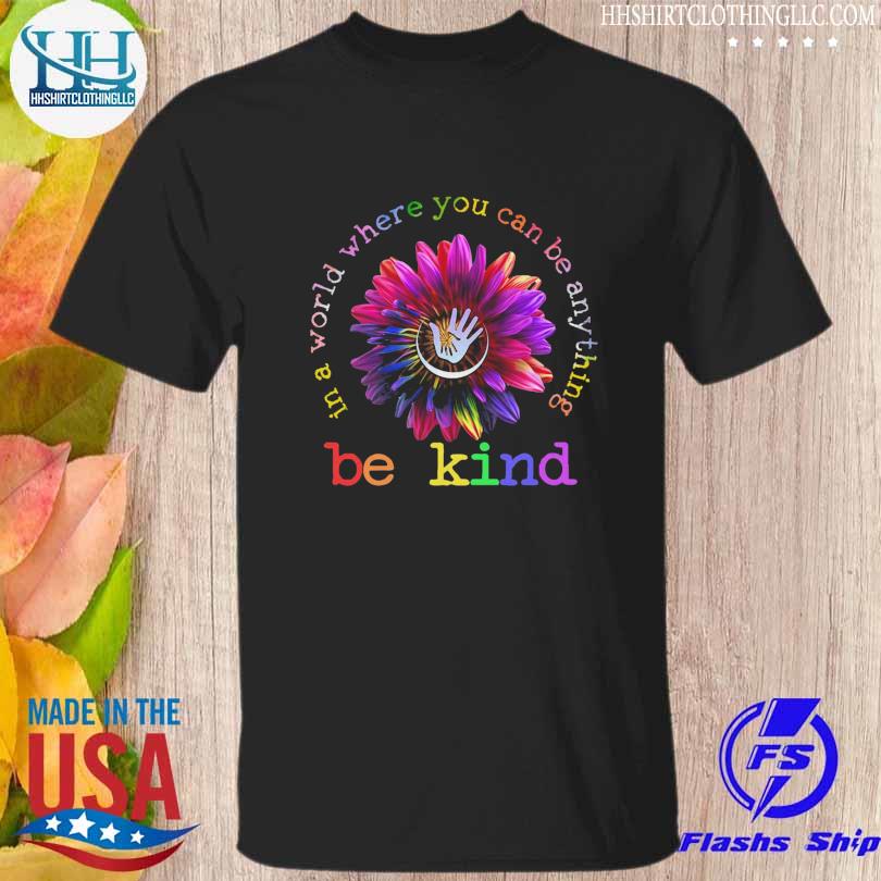 Sunflower in a world where you can be anything be kind 2023 shirt