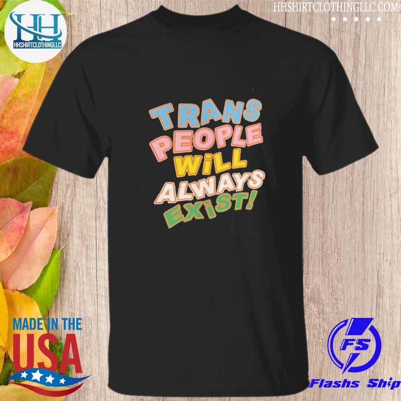 Trans people will always exist 2023 shirt