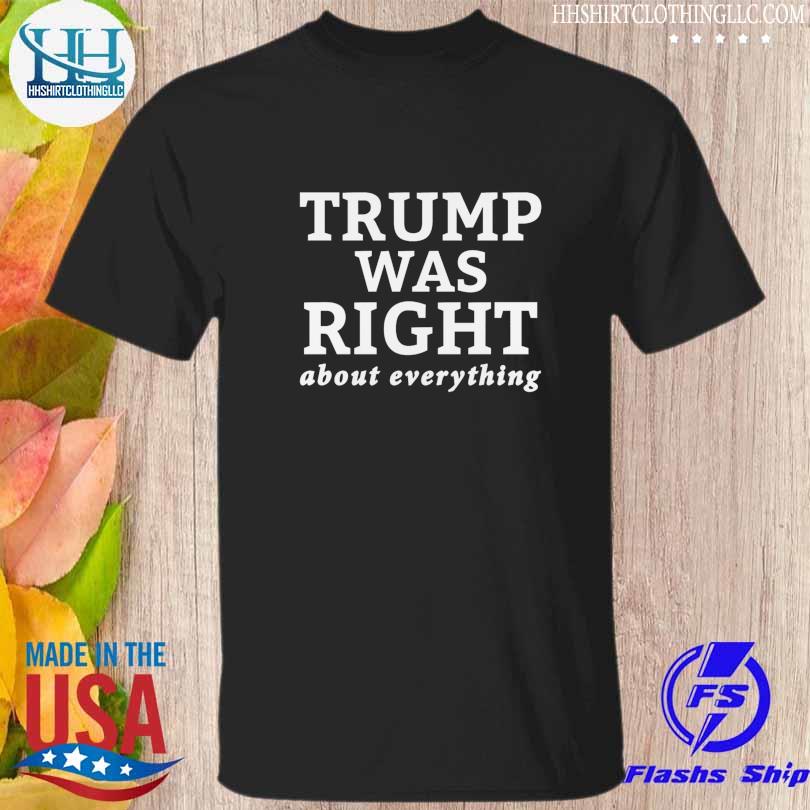 Trump was right about everything 2023 shirt