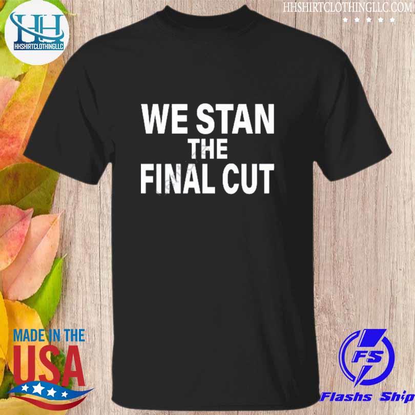 We stan the final cut shirt