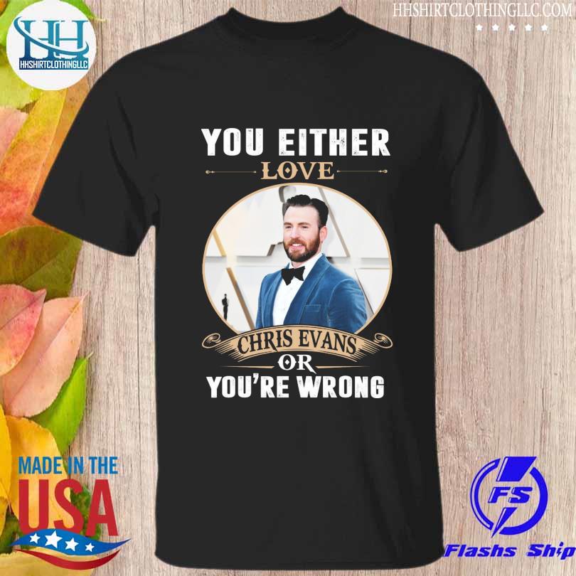 You either love chris evans of you're wrong shirt