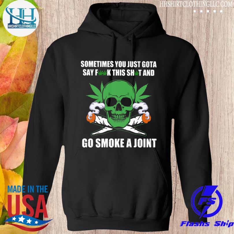 Skull weed Sometimes you just gotta say fuck k this shit and go smoke a joint hoodie den