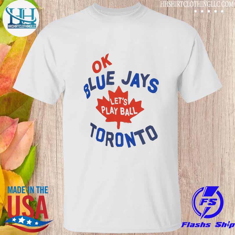 Ok Toronto Blue Jays let's play ball shirt, hoodie, sweater, long sleeve  and tank top